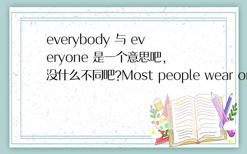 everybody 与 everyone 是一个意思吧,没什么不同吧?Most people wear or carry a watch