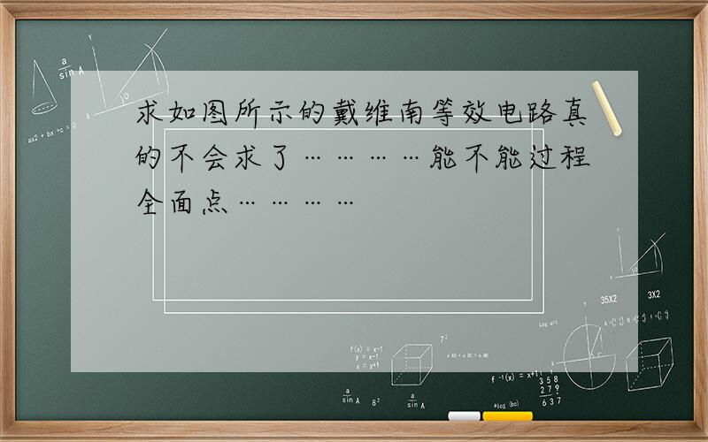 求如图所示的戴维南等效电路真的不会求了…………能不能过程全面点…………