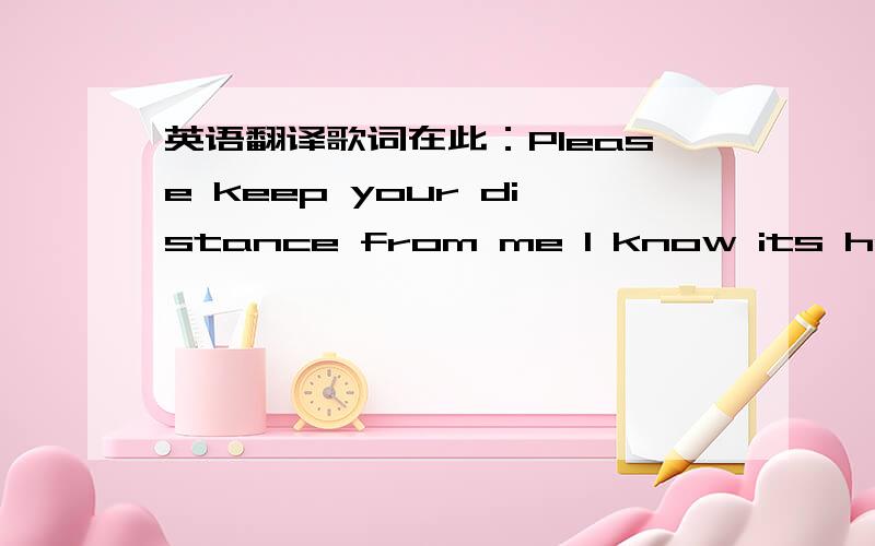 英语翻译歌词在此：Please keep your distance from me I know its hard to believeI never wanted to be your only loveI know the sting of plight hurts,it only makes matters worseI never said I would be your only love,Old ships,battle skies,silhou