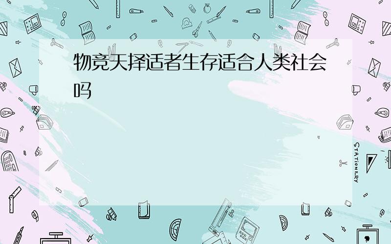 物竞天择适者生存适合人类社会吗