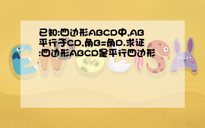 已知:四边形ABCD中,AB平行于CD,角B=角D.求证:四边形ABCD是平行四边形