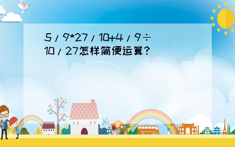 5/9*27/10+4/9÷10/27怎样简便运算?