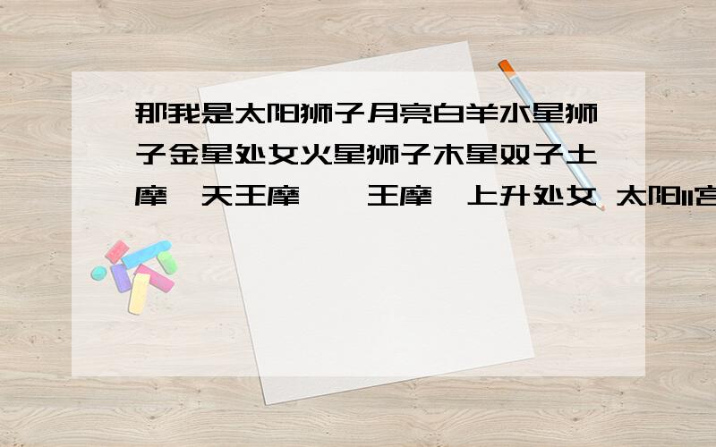 那我是太阳狮子月亮白羊水星狮子金星处女火星狮子木星双子土摩羯天王摩羯冥王摩羯上升处女 太阳11宫 月亮8