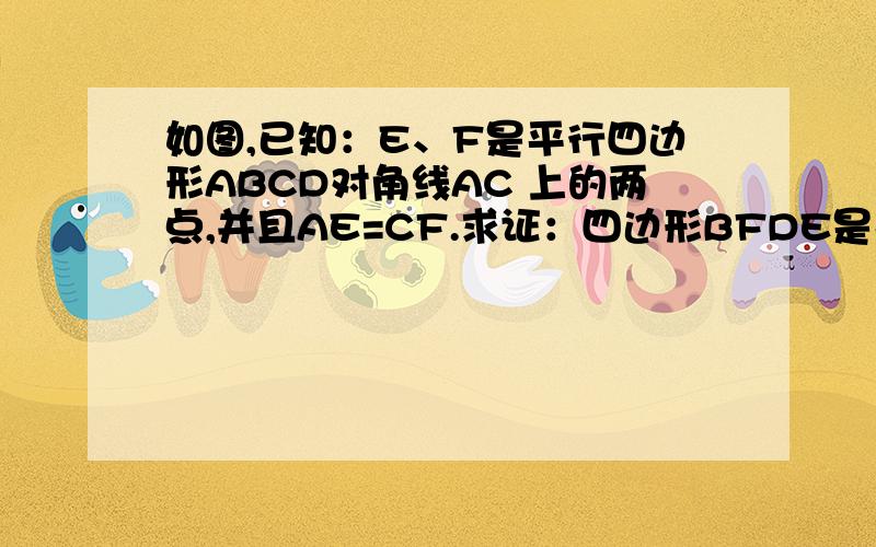 如图,已知：E、F是平行四边形ABCD对角线AC 上的两点,并且AE=CF.求证：四边形BFDE是平行四边形