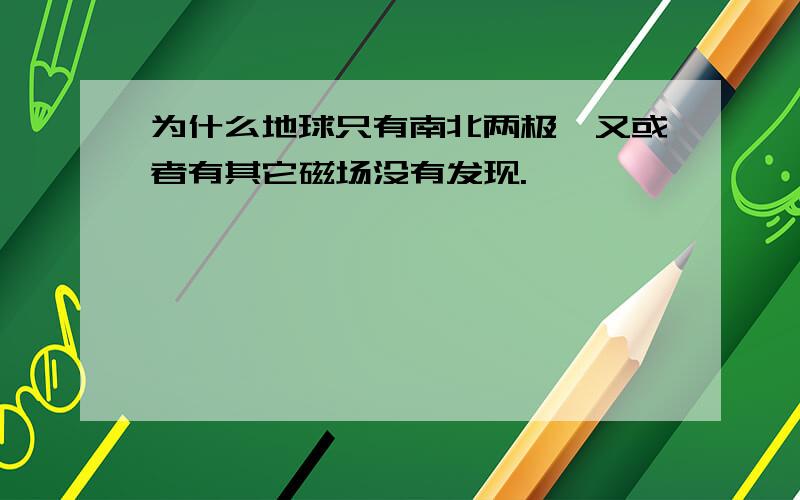 为什么地球只有南北两极,又或者有其它磁场没有发现.