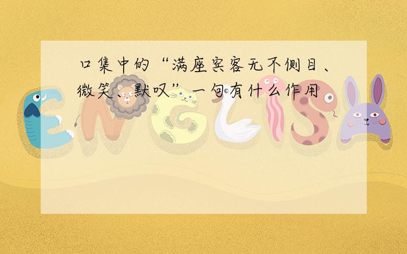 口集中的“满座宾客无不侧目、微笑、默叹”一句有什么作用