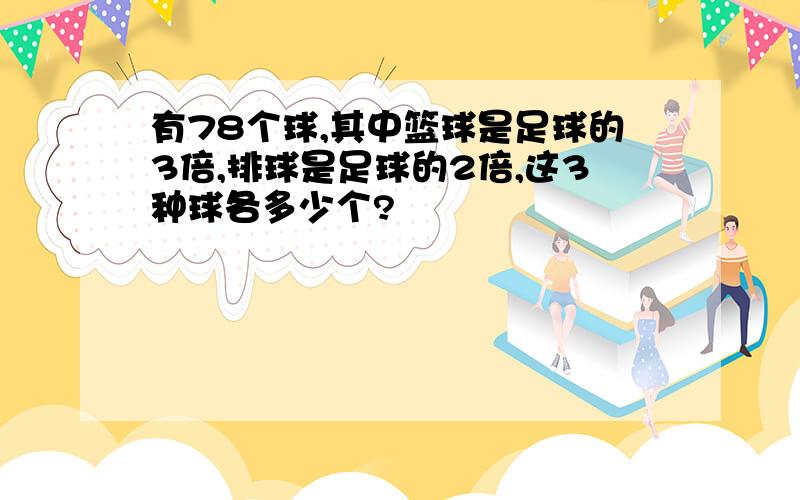 有78个球,其中篮球是足球的3倍,排球是足球的2倍,这3种球各多少个?