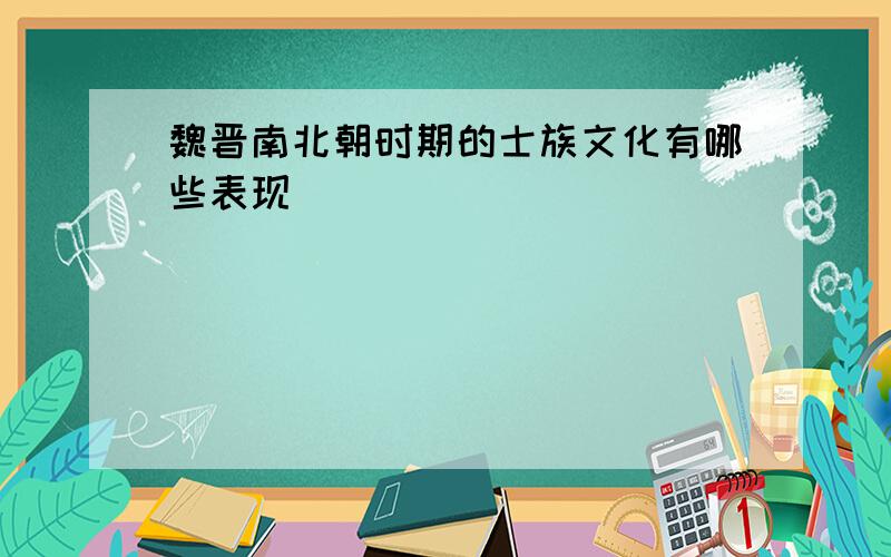 魏晋南北朝时期的士族文化有哪些表现