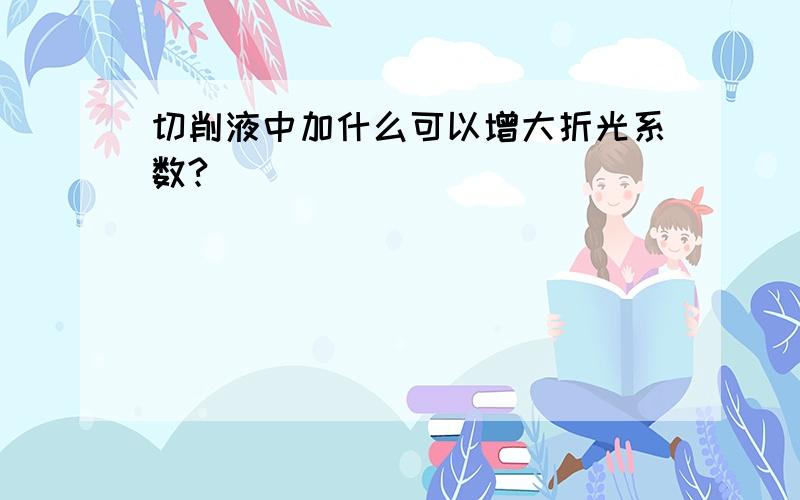 切削液中加什么可以增大折光系数?