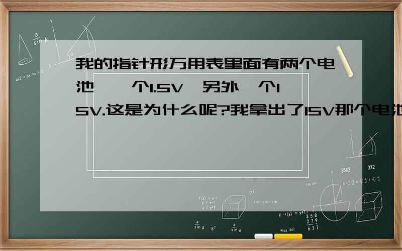 我的指针形万用表里面有两个电池,一个1.5V,另外一个15V.这是为什么呢?我拿出了15V那个电池,万用表还可以测电阻,为什么?