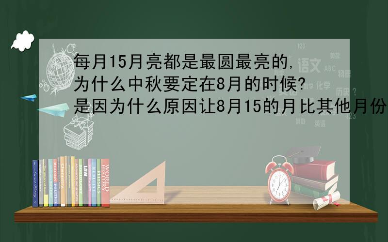 每月15月亮都是最圆最亮的,为什么中秋要定在8月的时候?是因为什么原因让8月15的月比其他月份15的月更美?还是秋高气爽,适合人们外出赏月的社会原因?