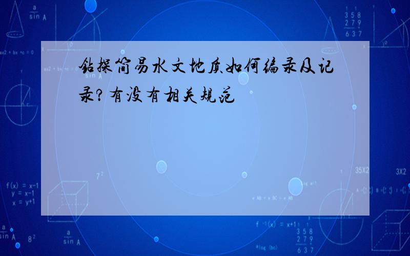 钻探简易水文地质如何编录及记录?有没有相关规范