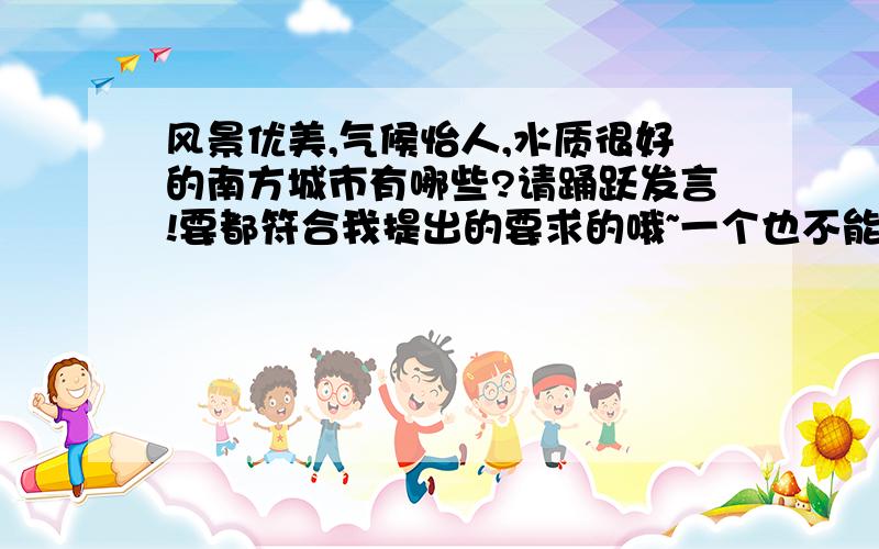 风景优美,气候怡人,水质很好的南方城市有哪些?请踊跃发言!要都符合我提出的要求的哦~一个也不能少~