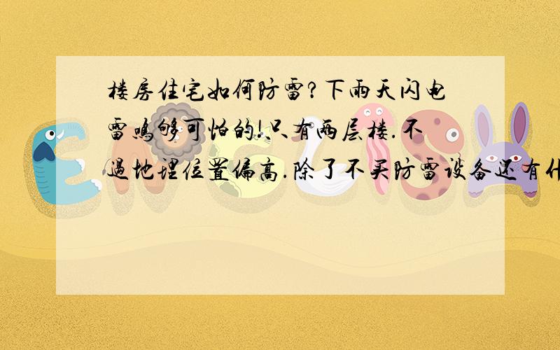 楼房住宅如何防雷?下雨天闪电雷鸣够可怕的!只有两层楼.不过地理位置偏高.除了不买防雷设备还有什么办法可以防雷呢?