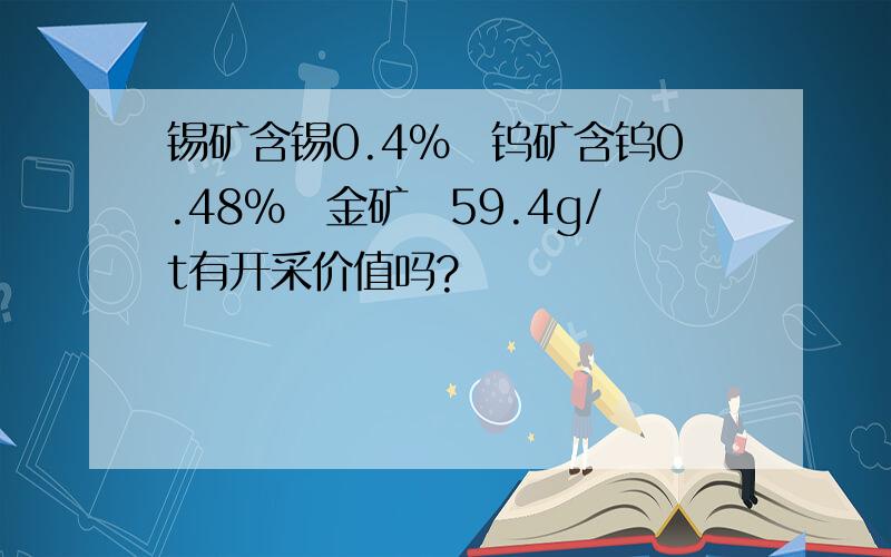 锡矿含锡0.4%　钨矿含钨0.48%　金矿　59.4g/t有开采价值吗?