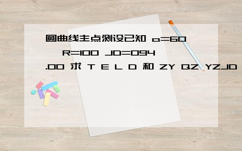 圆曲线主点测设已知 a=60° R=100 JD=094.00 求 T E L D 和 ZY QZ YZJD 是 K0 + 094.00