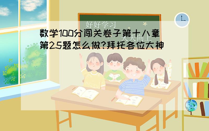 数学100分闯关卷子第十八章第25题怎么做?拜托各位大神