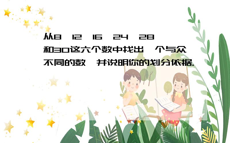 从8、12、16、24、28和30这六个数中找出一个与众不同的数,并说明你的划分依据.