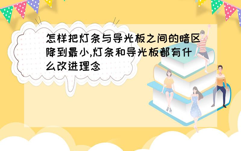 怎样把灯条与导光板之间的暗区降到最小,灯条和导光板都有什么改进理念