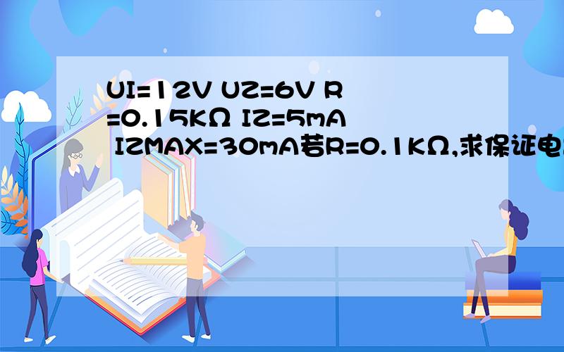 UI=12V UZ=6V R=0.15KΩ IZ=5mA IZMAX=30mA若R=0.1KΩ,求保证电路正常工作时RL的取值范围.