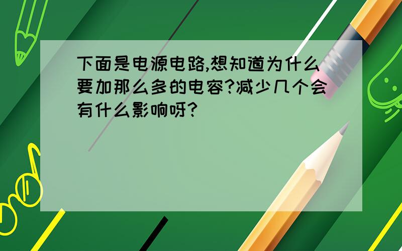 下面是电源电路,想知道为什么要加那么多的电容?减少几个会有什么影响呀?