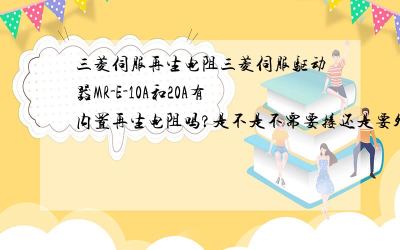 三菱伺服再生电阻三菱伺服驱动器MR-E-10A和20A有内置再生电阻吗?是不是不需要接还是要外接?下面的关系式是什么意思（---）是不用接还是什么意思?内置再生电阻允许功率 MR-RB032[40Ω] MR-E-10A/A