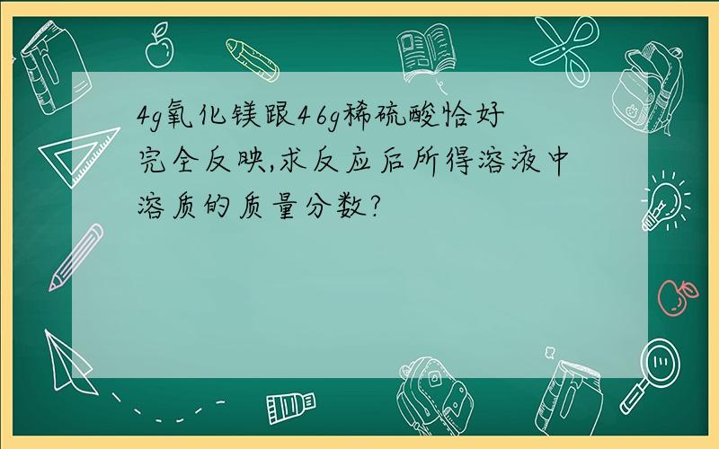 4g氧化镁跟46g稀硫酸恰好完全反映,求反应后所得溶液中溶质的质量分数?