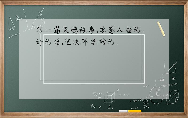 写一篇美德故事,要感人些的.好的话,坚决不要转的.