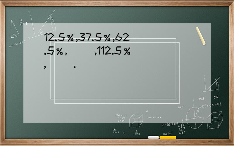 12.5％,37.5％,62.5％,（ ）,112.5％,（ ）.