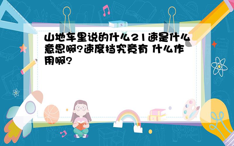 山地车里说的什么21速是什么意思啊?速度挡究竟有 什么作用啊?