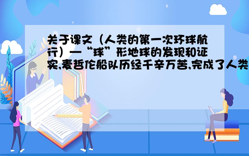 关于课文（人类的第一次环球航行）—“球”形地球的发现和证实,麦哲伦船队历经千辛万苦,完成了人类历史上第一次环球航行,最终生还的船员仅18人.让我们穿越时空,来到庆祝这18名生还者