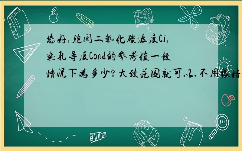 您好,胞间二氧化碳浓度Ci,气孔导度Cond的参考值一般情况下为多少?大致范围就可以,不用很精确.