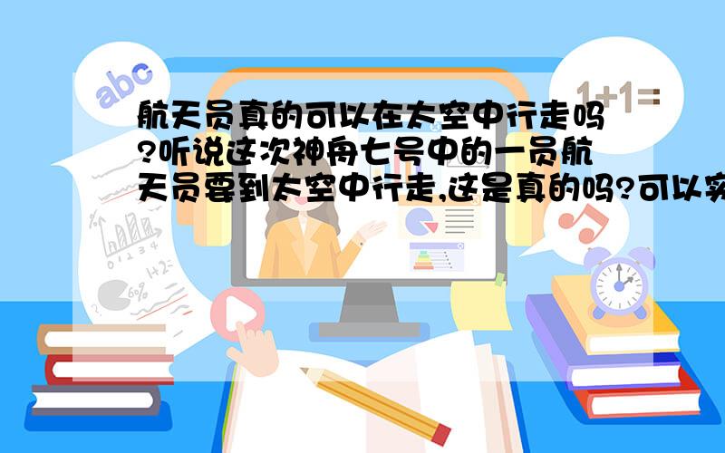 航天员真的可以在太空中行走吗?听说这次神舟七号中的一员航天员要到太空中行走,这是真的吗?可以实现吗?难道真的有太空人吗?那航天员是怎么在太空中走的,和地球有什么不同?