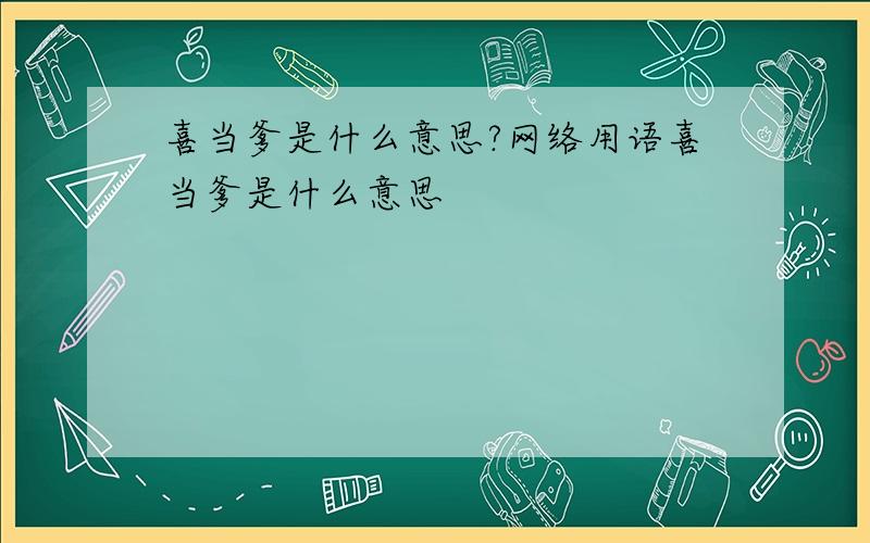 喜当爹是什么意思?网络用语喜当爹是什么意思