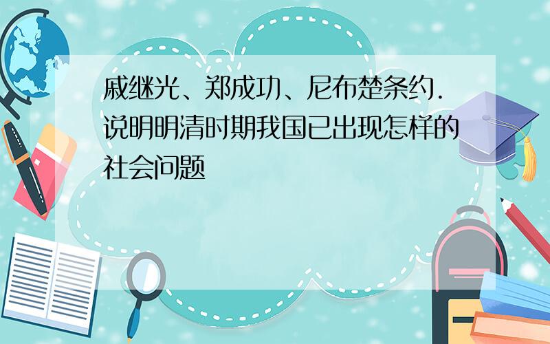 戚继光、郑成功、尼布楚条约.说明明清时期我国已出现怎样的社会问题