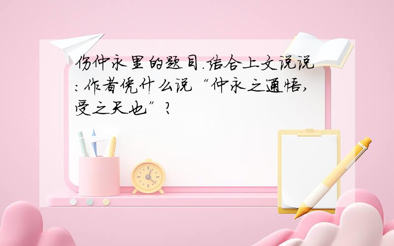 伤仲永里的题目.结合上文说说：作者凭什么说“仲永之通悟,受之天也”?