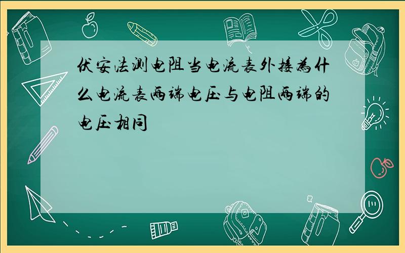 伏安法测电阻当电流表外接为什么电流表两端电压与电阻两端的电压相同