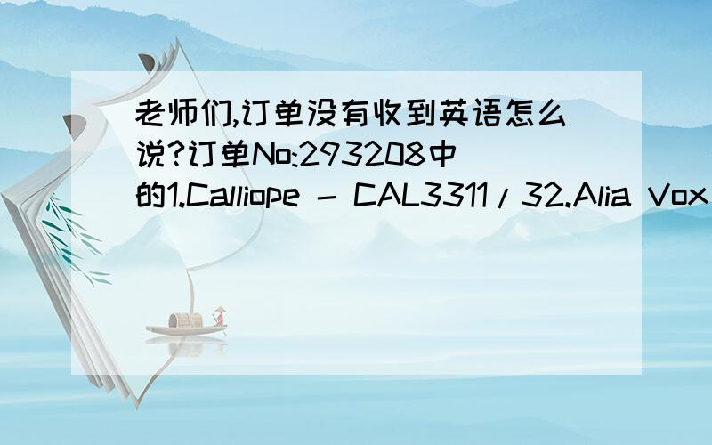 老师们,订单没有收到英语怎么说?订单No:293208中的1.Calliope - CAL3311/32.Alia Vox AVSA9846两张唱片迟迟没有收到