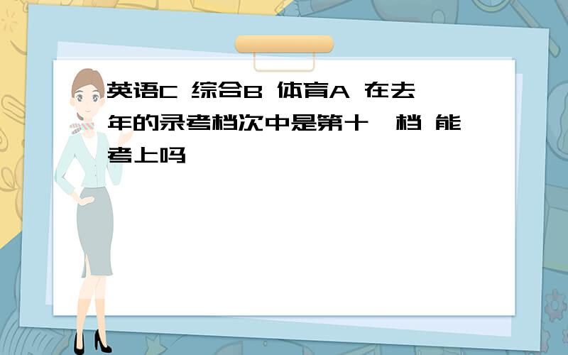 英语C 综合B 体育A 在去年的录考档次中是第十一档 能考上吗