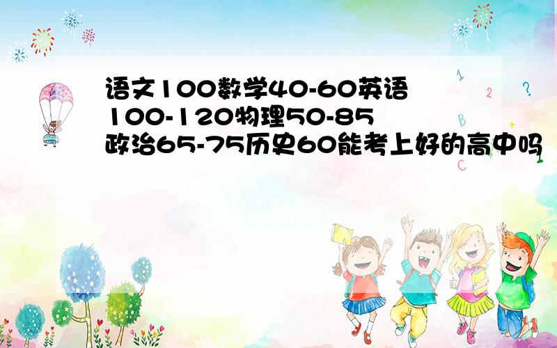 语文100数学40-60英语100-120物理50-85政治65-75历史60能考上好的高中吗