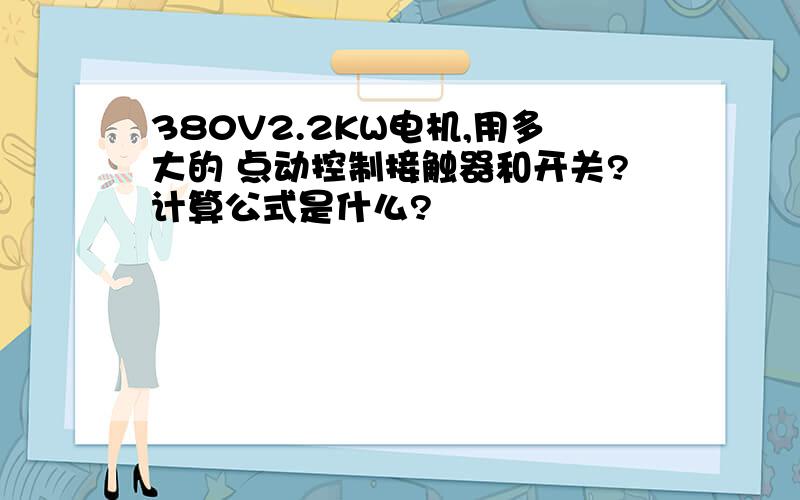 380V2.2KW电机,用多大的 点动控制接触器和开关?计算公式是什么?