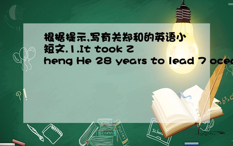 根据提示,写有关郑和的英语小短文.1.It took Zheng He 28 years to lead 7 ocean journeys in total.2.He used compasses,ocean maps and other things to help him find new places.3.He went on his ocean journey with over 200 ships and about 2700