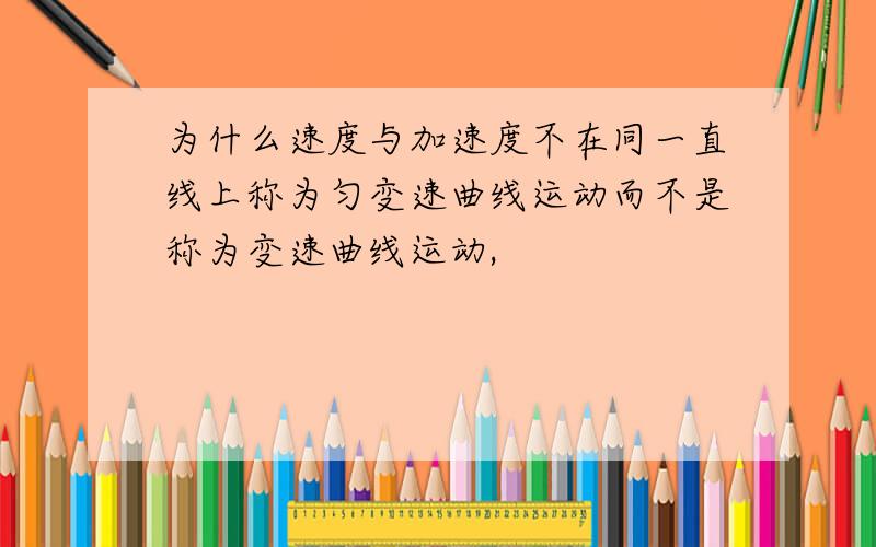 为什么速度与加速度不在同一直线上称为匀变速曲线运动而不是称为变速曲线运动,