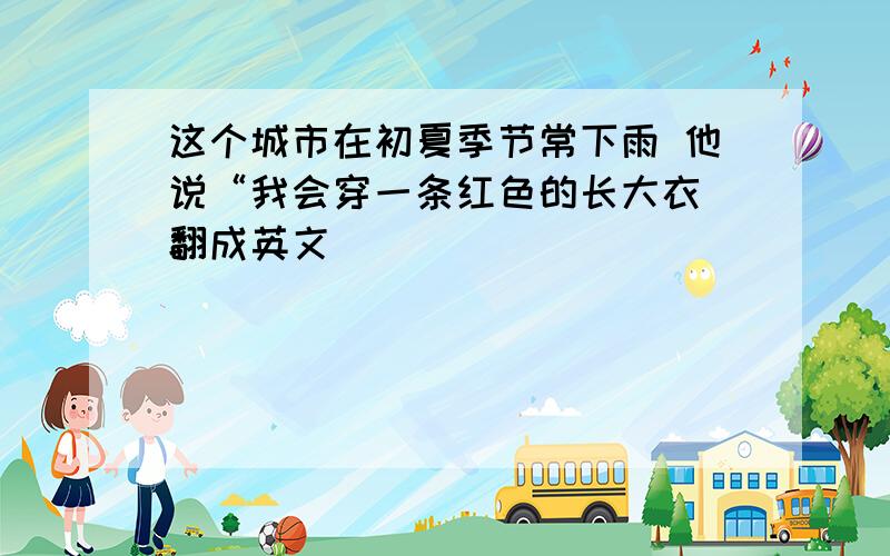 这个城市在初夏季节常下雨 他说“我会穿一条红色的长大衣 翻成英文