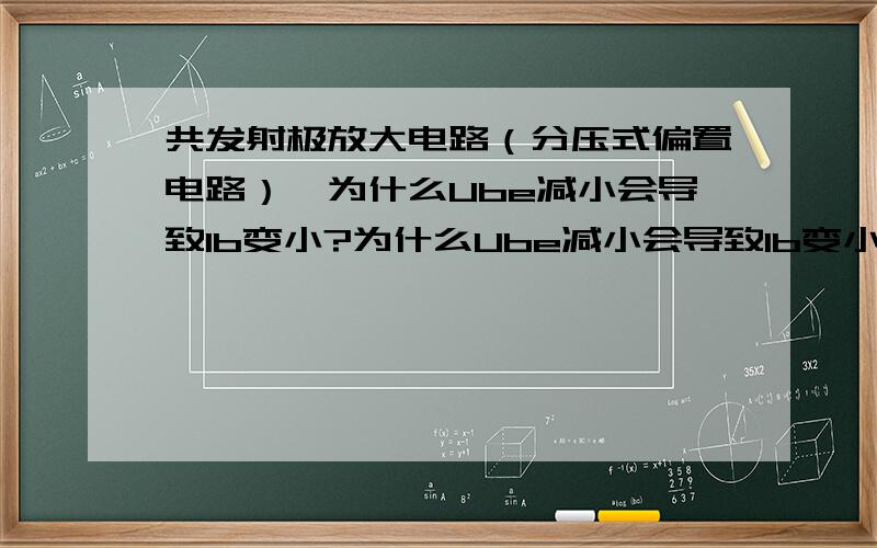 共发射极放大电路（分压式偏置电路）,为什么Ube减小会导致Ib变小?为什么Ube减小会导致Ib变小? 想不通