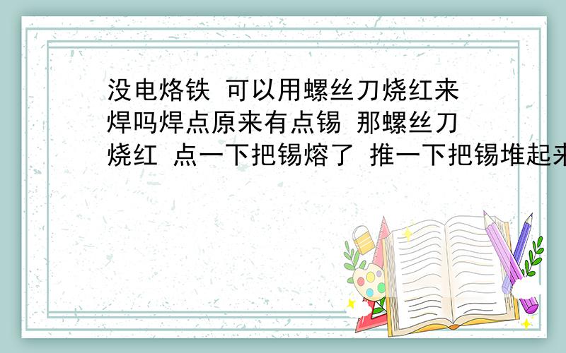 没电烙铁 可以用螺丝刀烧红来焊吗焊点原来有点锡 那螺丝刀烧红 点一下把锡熔了 推一下把锡堆起来盖住电线铜丝