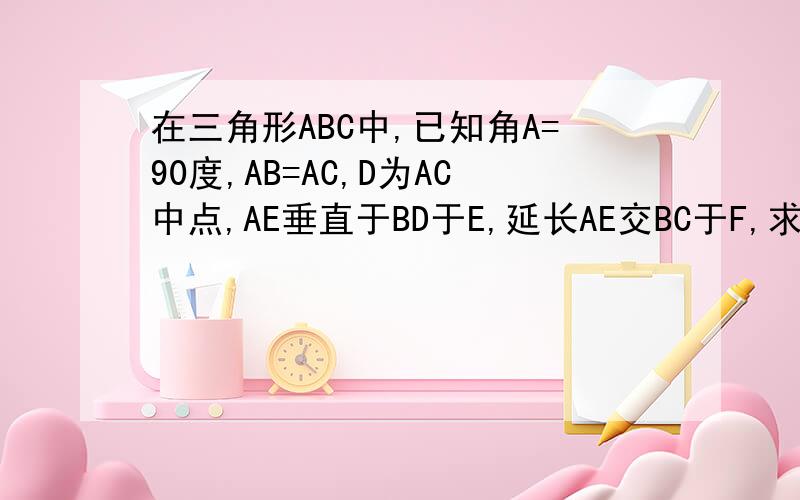 在三角形ABC中,已知角A=90度,AB=AC,D为AC中点,AE垂直于BD于E,延长AE交BC于F,求证：角ADB=角CDF