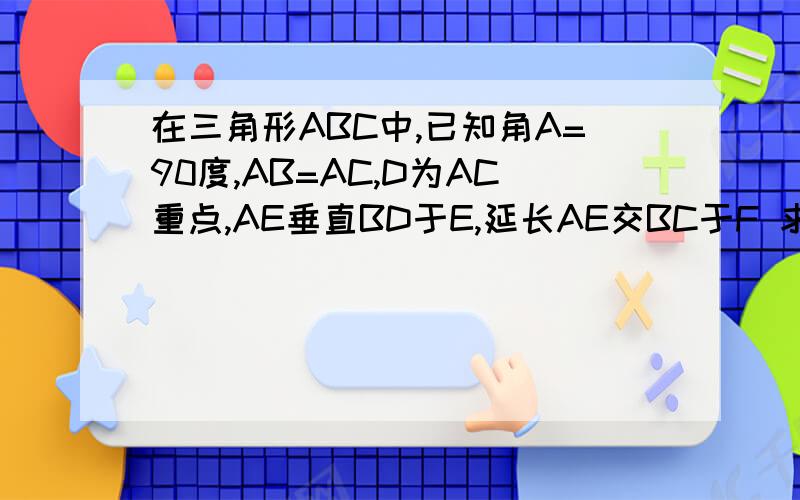 在三角形ABC中,已知角A=90度,AB=AC,D为AC重点,AE垂直BD于E,延长AE交BC于F 求证角ADB=角CDF