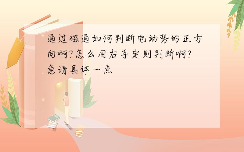 通过磁通如何判断电动势的正方向啊?怎么用右手定则判断啊?急请具体一点