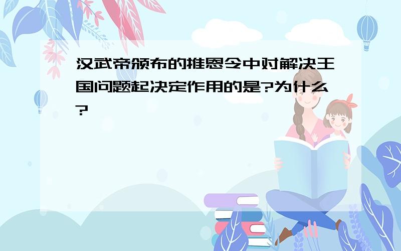 汉武帝颁布的推恩令中对解决王国问题起决定作用的是?为什么?